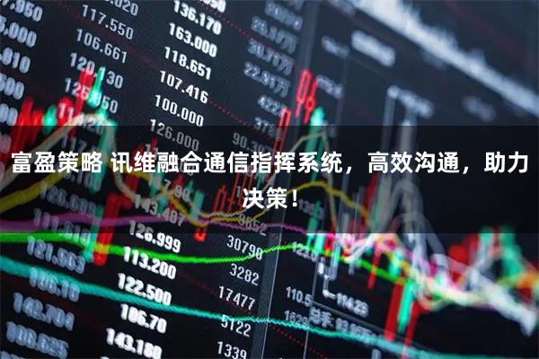 富盈策略 讯维融合通信指挥系统，高效沟通，助力决策！