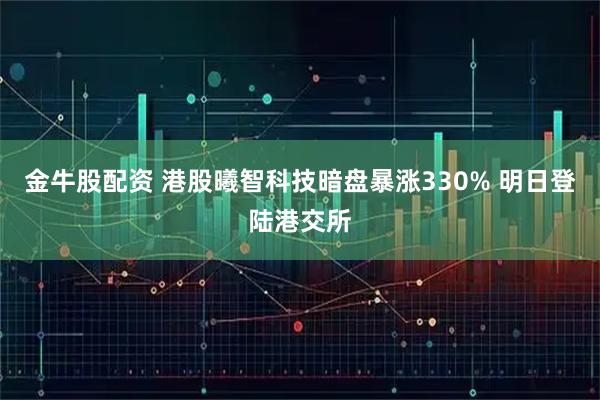 金牛股配资 港股曦智科技暗盘暴涨330% 明日登陆港交所