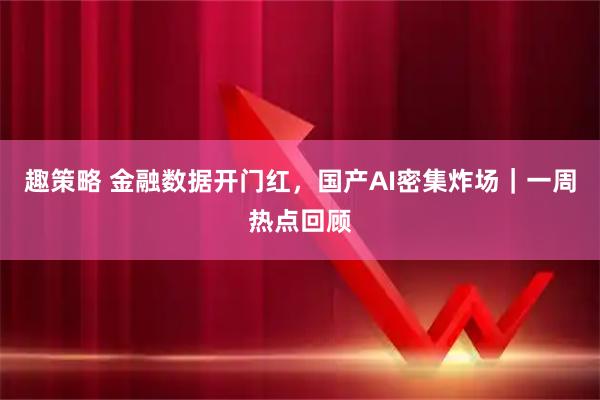 趣策略 金融数据开门红，国产AI密集炸场｜一周热点回顾