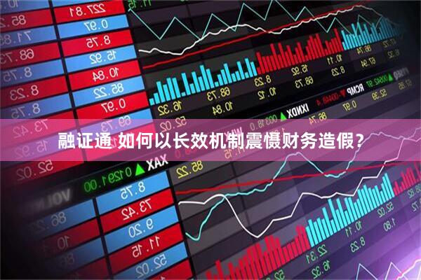 融证通 如何以长效机制震慑财务造假？