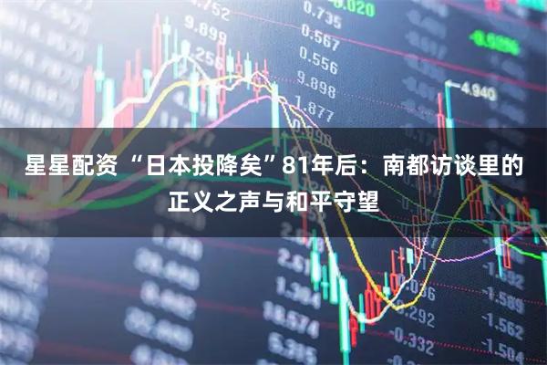 星星配资 “日本投降矣”81年后:南都访谈里的正义之声与和平守望